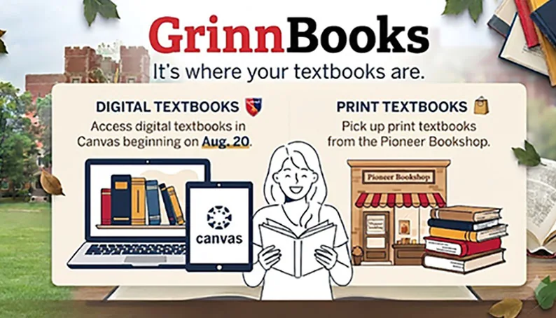 GrinnBooks. It's Where your textbooks are. Digital textbooks: access digital textbooks in Canvas beginning on August 20th. Print Textbooks: Pick up print textbooks from the Pioneer Bookshop